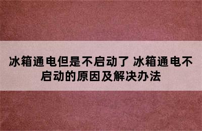 冰箱通电但是不启动了 冰箱通电不启动的原因及解决办法